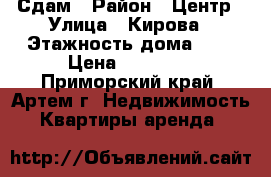 Сдам › Район ­ Центр › Улица ­ Кирова › Этажность дома ­ 5 › Цена ­ 20 000 - Приморский край, Артем г. Недвижимость » Квартиры аренда   